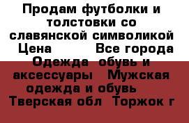 Продам футболки и толстовки со славянской символикой › Цена ­ 750 - Все города Одежда, обувь и аксессуары » Мужская одежда и обувь   . Тверская обл.,Торжок г.